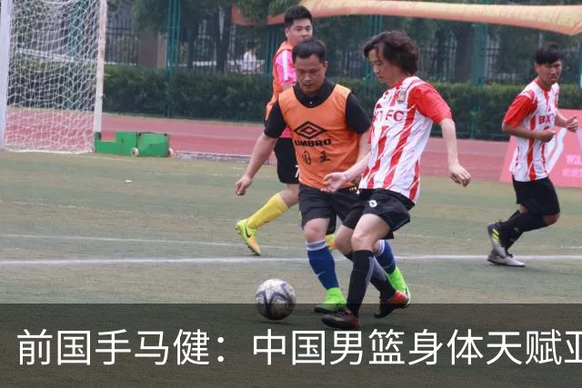 前国手马健：中国男篮身体天赋亚洲断层领先！想重返巅峰易如反掌