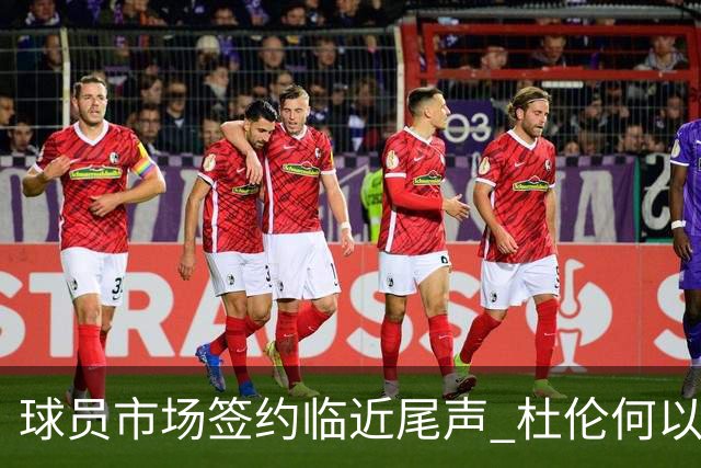 球员市场签约临近尾声 杜伦何以成为夏窗头号剩男？